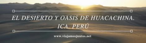 Qué ver y hacer en el desierto y oasis de Huacachina. Ica. Perú #PerúJuntos