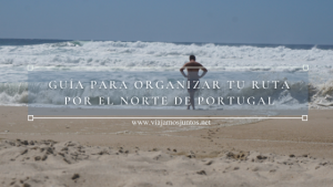 Guía práctica para organizar tu ruta por el Norte de Portugal (en coche, furgo o autocaravana)